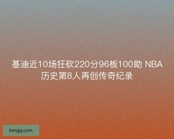 基迪近10场狂砍220分96板100助 NBA历史第8人再创传奇纪录