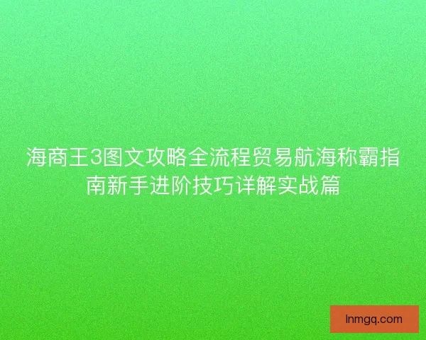 海商王3图文攻略全流程贸易航海称霸指南新手进阶技巧详解实战篇