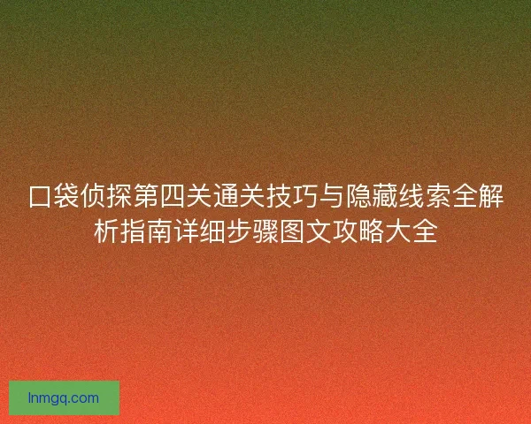 口袋侦探第四关通关技巧与隐藏线索全解析指南详细步骤图文攻略大全